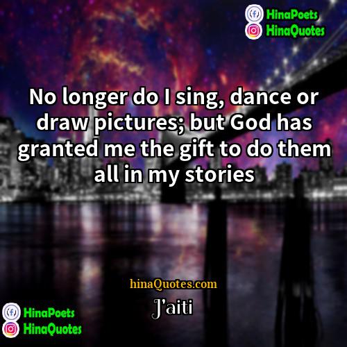 Jaiti Quotes | No longer do I sing, dance or